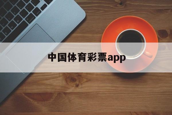 中国体育彩票app(中国体育彩票app下载最新版官网)