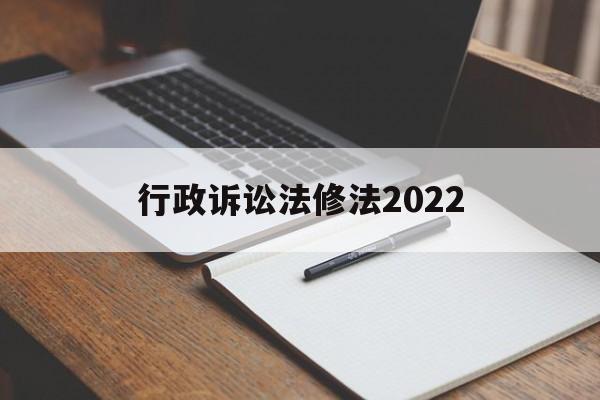 行政诉讼法修法2022(行政诉讼法修法2022最新版)